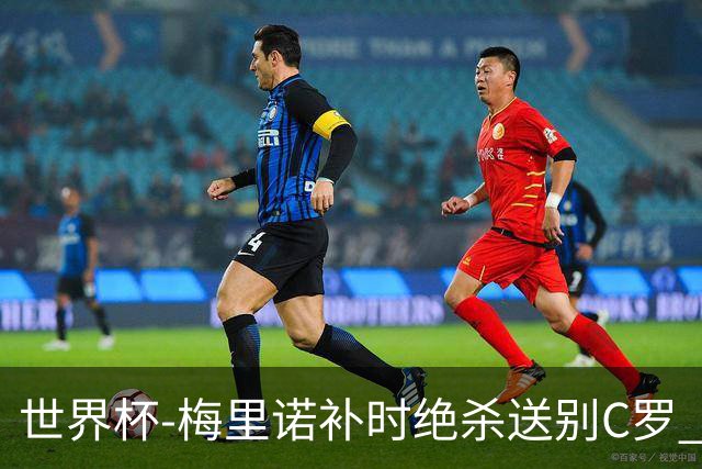 世界杯-梅里诺补时绝杀送别C罗 西班牙1-0葡萄牙进8强