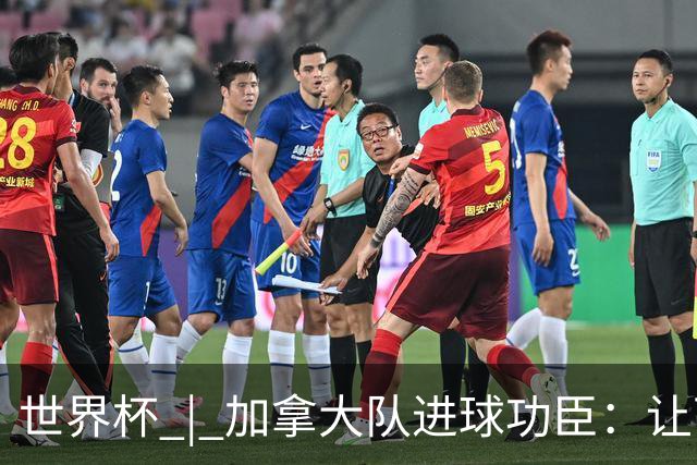 世界杯 | 加拿大队进球功臣：让下个对手“吃苦”