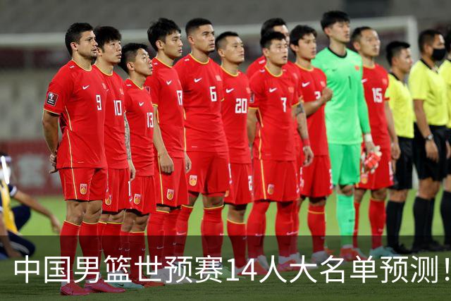 中国男篮世预赛14人大名单预测！杨瀚森搭档王俊杰，郭士强重用两大新人