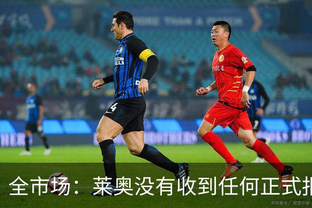 全市场：莱奥没有收到任何正式报价，他态度缓和可能留在米兰