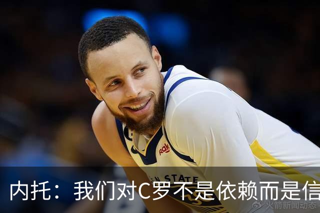 内托：我们对C罗不是依赖而是信任，球传进禁区 他进球概率就很高