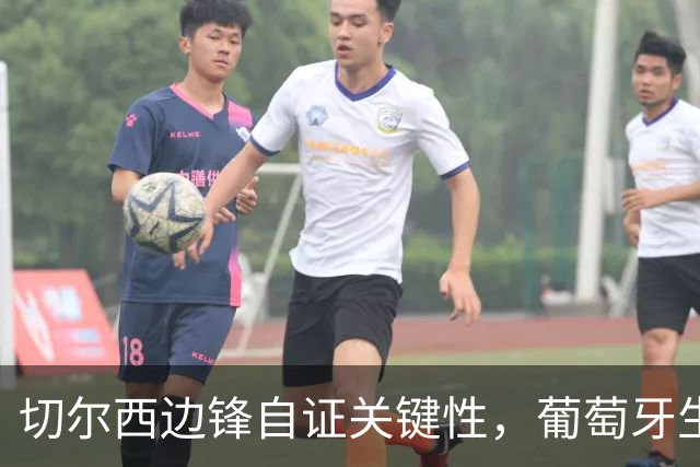 切尔西边锋自证关键性，葡萄牙生死战军心需稳定，内托有望再度建功