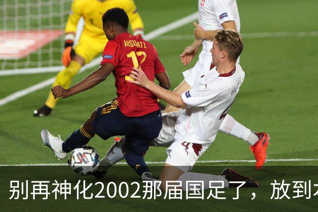 别再神化2002那届国足了，放到本届世预赛，他们一样出不了线