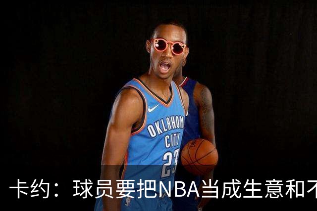 卡约：球员要把NBA当成生意&不要私人化 我愿意和任何人讨论交易
