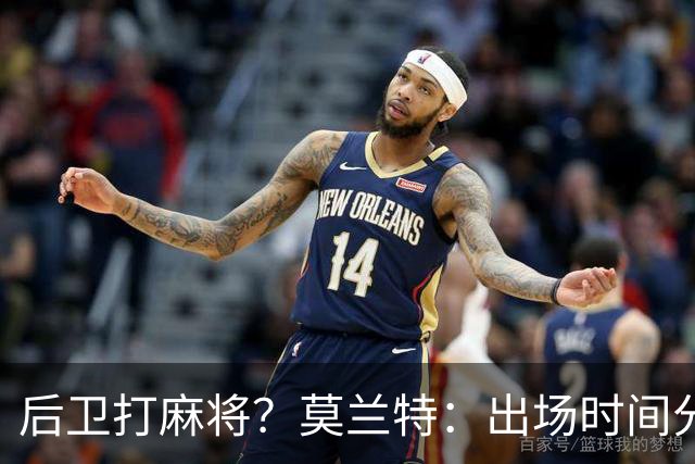 后卫打麻将？莫兰特：出场时间分配绝不是问题 不介意首发或替补