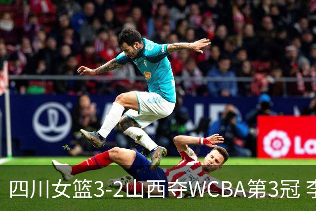 四川女篮3-2山西夺WCBA第3冠 李缘FMVP王思雨15分