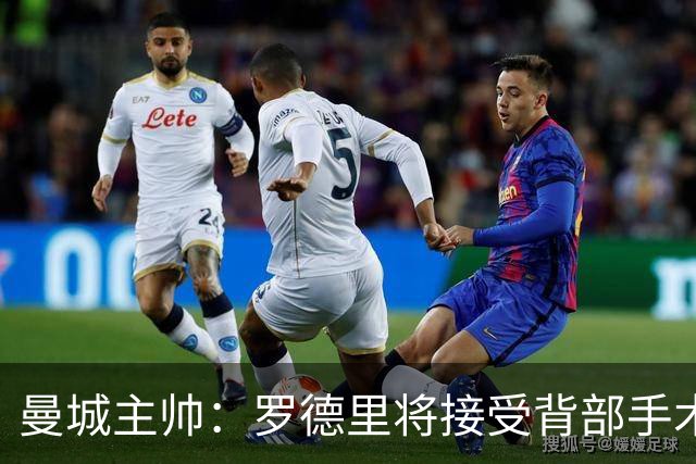 曼城主帅：罗德里将接受背部手术 具体复出时间待定