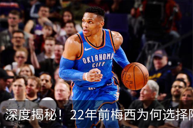 深度揭秘！22年前梅西为何选择阿根廷？西班牙大厨一语成神奇推手