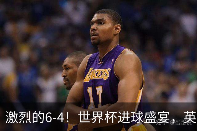 激烈的6-4！世界杯进球盛宴，英格兰勇夺第三，姆巴佩狂揽进球