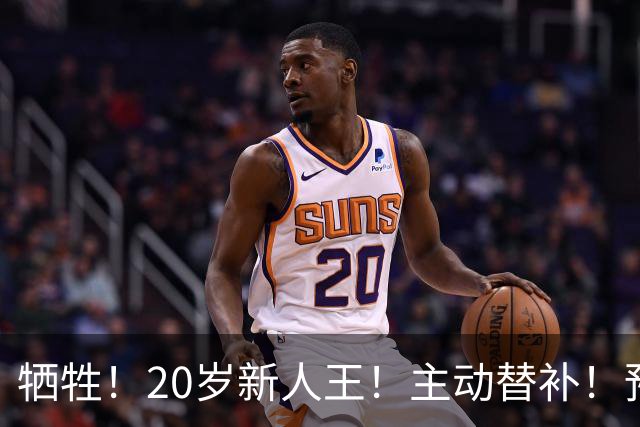 牺牲！20岁新人王！主动替补！预定十年班底？