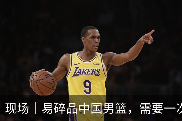 现场｜易碎品中国男篮，需要一次破而后立