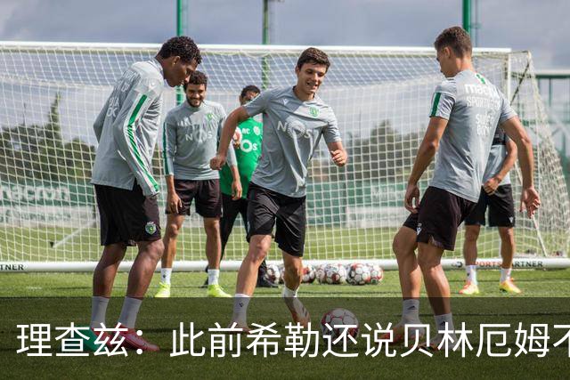 理查兹：此前希勒还说贝林厄姆不应首发，但现在他的发挥太出色了