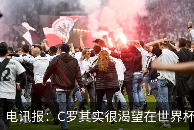 电讯报：C罗其实很渴望在世界杯取得成功，毕竟梅西已有大力神杯