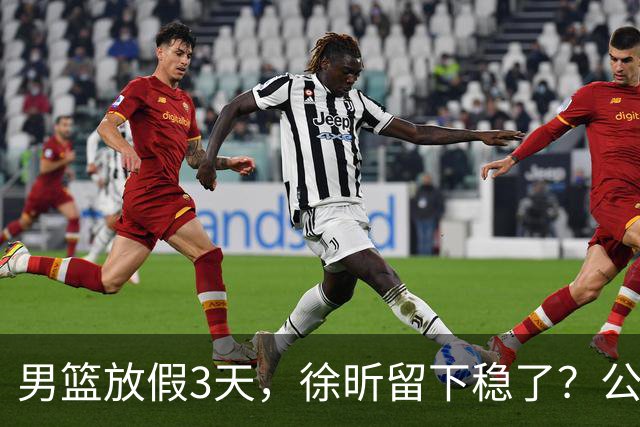 男篮放假3天，徐昕留下稳了？公开表态，郭士强欣慰，杜锋尴尬