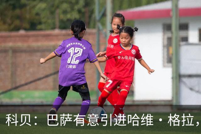 科贝：巴萨有意引进哈维·格拉，球员解约金在7月份降至4000万欧