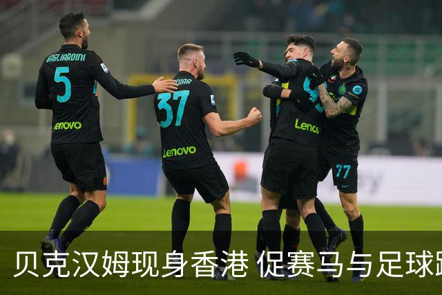 贝克汉姆现身香港 促赛马与足球跨界联动