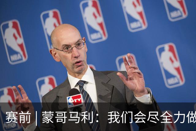 赛前 | 蒙哥马利：我们会尽全力做好准备 打好比赛