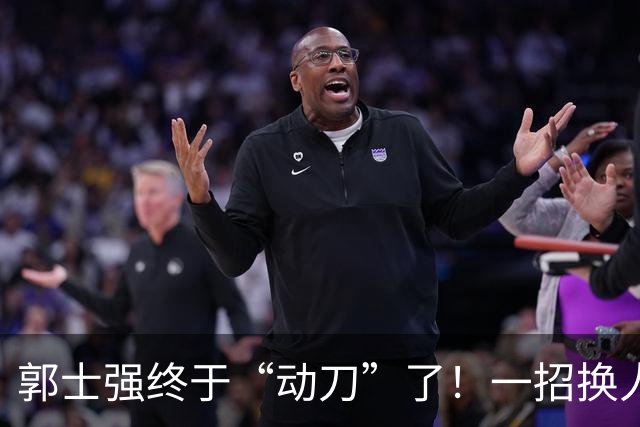 郭士强终于“动刀”了！一招换人盘活全队，中国男篮血洗喀麦隆