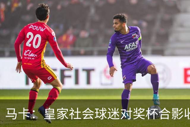马卡：皇家社会球迷对奖杯合影收费引不满 普通观众收费6欧