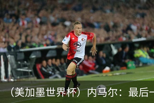 （美加墨世界杯）内马尔：最后一支桑巴，未能起舞