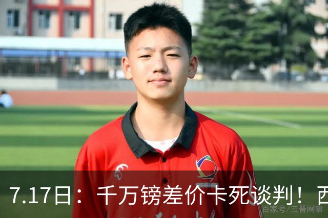 7.17日：千万镑差价卡死谈判！西甲豪门全部出局，阿森纳独占小蜘蛛转会窗口期